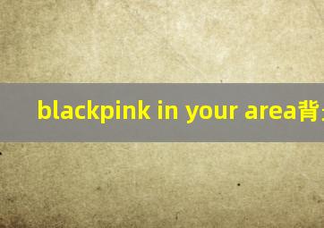 blackpink in your area背景图